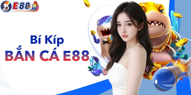 Bắn Cá E88 – Kho Game Giải Trí Hot, Đồ Họa Đẹp, Tỷ Lệ Ăn Cao - Yexor