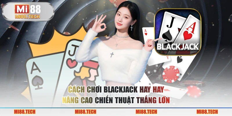 Cách Chơi Blackjack Hay – Nâng Cao Chiến Thuật Thắng Lớn - Yexor