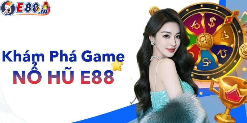 Nổ Hũ E88 – Chơi Có Dễ Trúng Không? Săn Hũ Sao Cho Dễ Nổ Nhất 2026 - Yexor