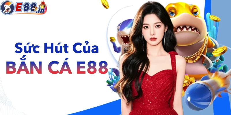 Bắn Cá E88 – Kho Game Giải Trí Hot, Đồ Họa Đẹp, Tỷ Lệ Ăn Cao - Yexor