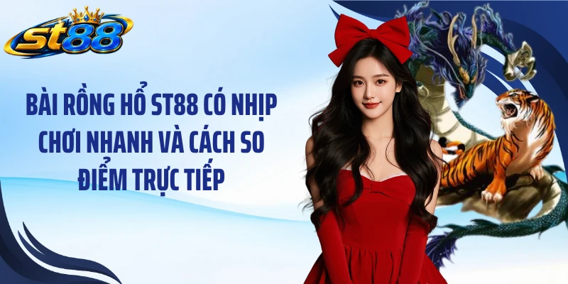 Bài Rồng Hổ ST88: Luật Chơi, Cách Tính Điểm Và 3 Kinh Nghiệm - Yexor