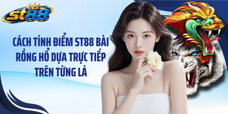 ST88 Bài Rồng Hổ: Luật Chơi Nhanh Và Cách Tính Điểm Dễ Hiểu - Yexor