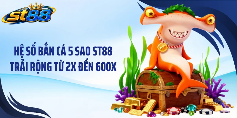Bắn Cá 5 Sao ST88: Khám Phá RTP Cao Và Thưởng 600X - Yexor