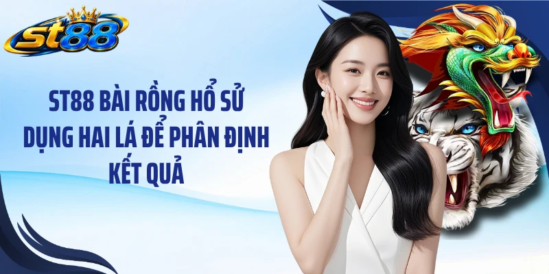 ST88 Bài Rồng Hổ: Luật Chơi Nhanh Và Cách Tính Điểm Dễ Hiểu - Yexor