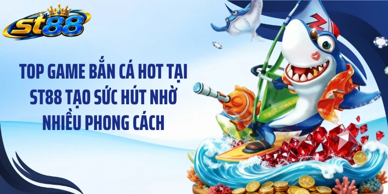 Top Game Bắn Cá Hot Tại ST88: 5 Lựa Chọn Đáng Trải Nghiệm - Yexor